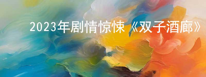 ﻿卞宸的个人主页,﻿2023年剧情惊悚《双子酒廊》BD中英双字迅雷下载_电影天堂